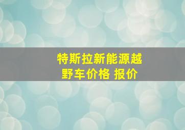 特斯拉新能源越野车价格 报价